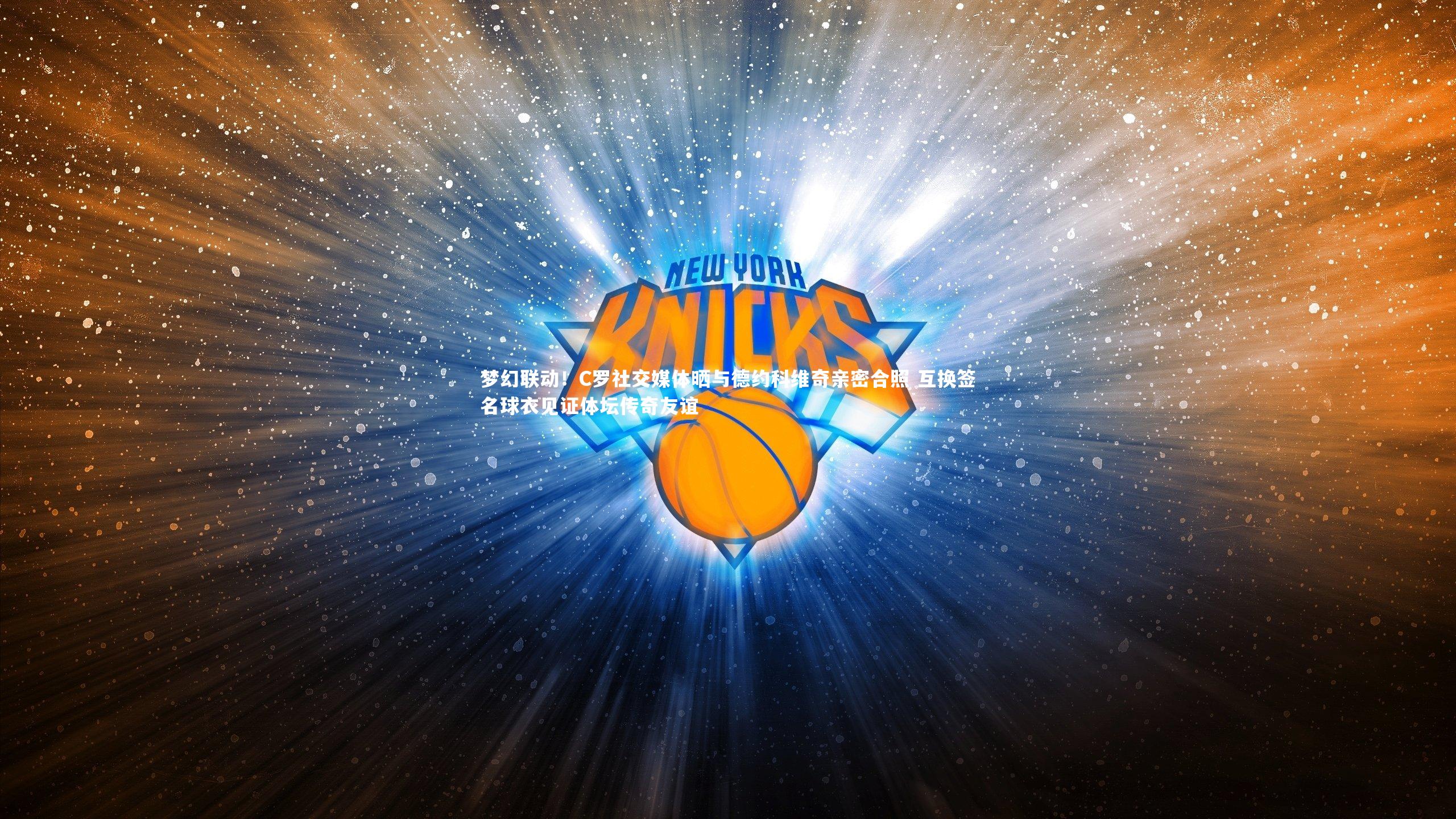 梦幻联动!C罗社交媒体晒与德约科维奇亲密合照 互换签名球衣见证体坛传奇友谊