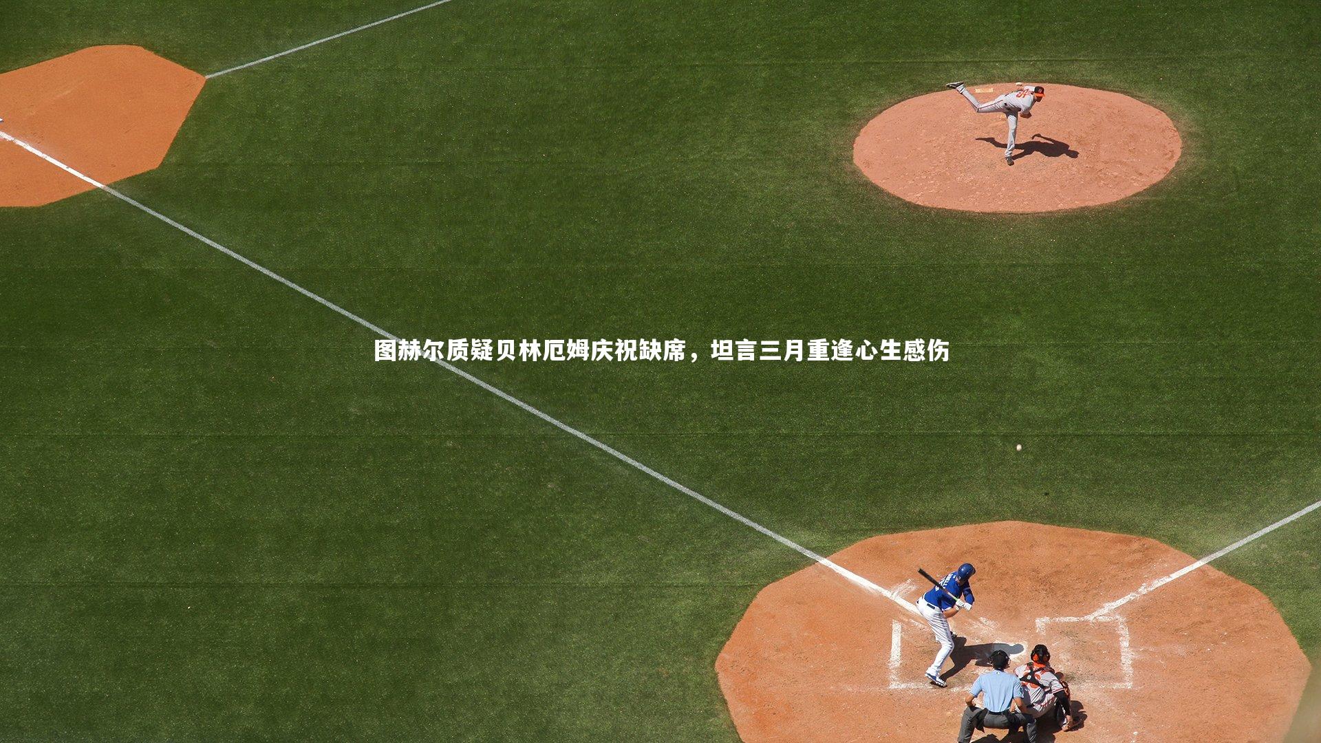 图赫尔质疑贝林厄姆庆祝缺席，坦言三月重逢心生感伤