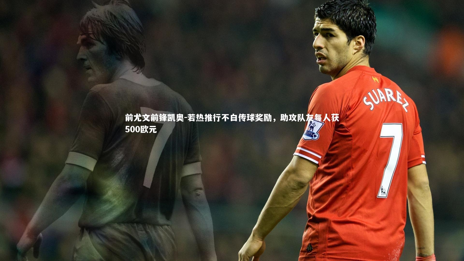 前尤文前锋凯奥-若热推行不白传球奖励,助攻队友每人获500欧元