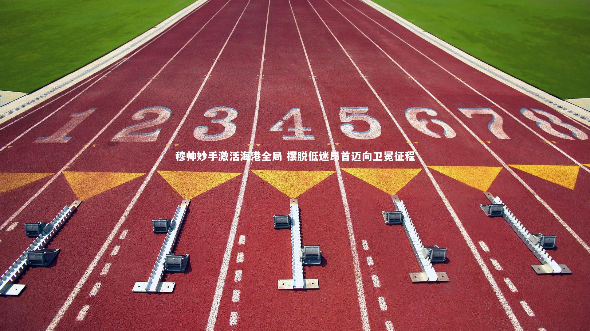 哈哈体育-穆帅妙手激活海港全局 摆脱低迷昂首迈向卫冕征程