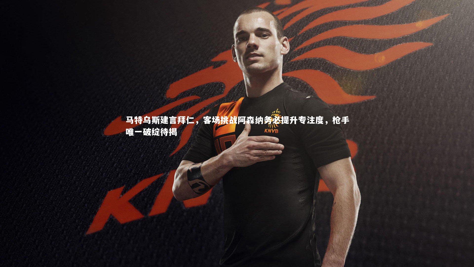 马特乌斯建言拜仁，客场挑战阿森纳务必提升专注度，枪手唯一破绽待揭